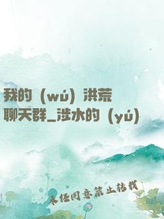我的無(wú)敵洪荒聊天群