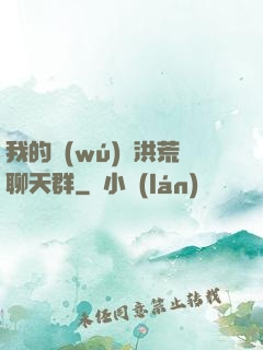 我的無(wú)敵洪荒聊天群