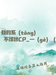 我的系統(tǒng)見不得炒CP