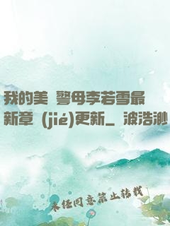 我的美絕警母李若雪最新章節(jié)更新