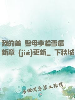 我的美絕警母李若雪最新章節(jié)更新