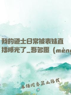 我的道士日常被表妹直播曝光了