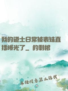 我的道士日常被表妹直播曝光了