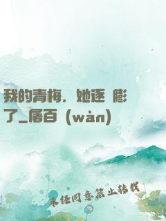 我的青梅，她逐漸膨脹了