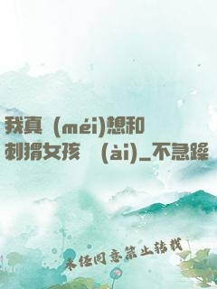 我真沒(méi)想和刺猬女孩戀愛(ài)