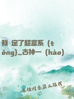我綁定了超富系統(tǒng)