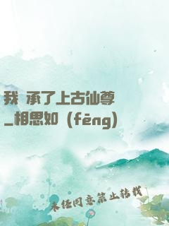 我繼承了上古仙尊記憶