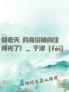 我老天師的身份被向往曝光了！