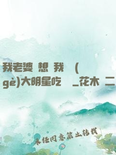 我老婆總想讓我這個(gè)大明星吃軟飯