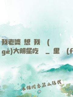 我老婆總想讓我這個(gè)大明星吃軟飯
