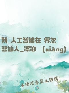 我與人工智能在異界忽悠仙人