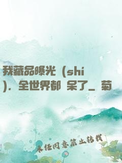 我藏品曝光時(shí)，全世界都驚呆了