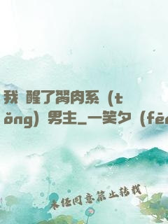 我覺醒了胬肉系統(tǒng)雙男主