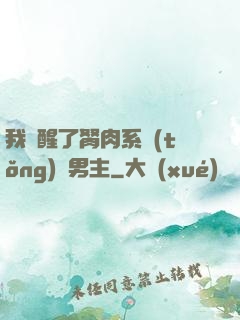 我覺醒了胬肉系統(tǒng)雙男主