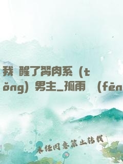 我覺醒了胬肉系統(tǒng)雙男主