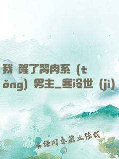 我覺醒了胬肉系統(tǒng)雙男主