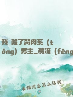 我覺醒了胬肉系統(tǒng)雙男主