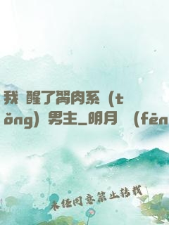 我覺醒了胬肉系統(tǒng)雙男主
