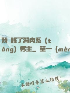 我覺醒了胬肉系統(tǒng)雙男主