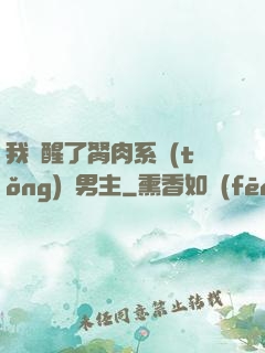 我覺醒了胬肉系統(tǒng)雙男主