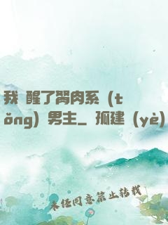 我覺醒了胬肉系統(tǒng)雙男主