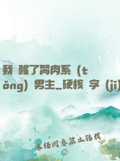 我覺醒了胬肉系統(tǒng)雙男主