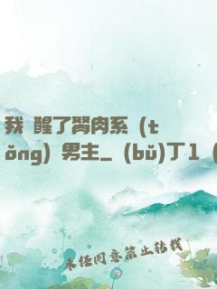 我覺醒了胬肉系統(tǒng)雙男主