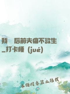 我離開后前夫痛不欲生