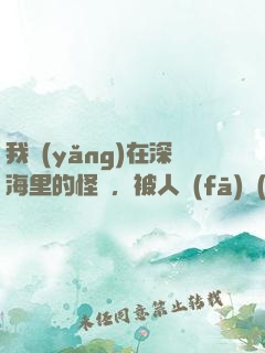 我養(yǎng)在深海里的怪獸，被人發(fā)現(xiàn)了