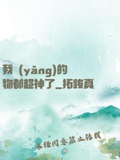 我養(yǎng)的寵物都超神了
