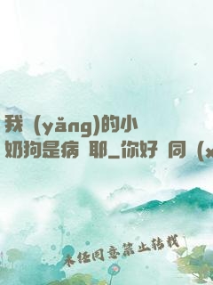 我養(yǎng)的小奶狗是病嬌耶
