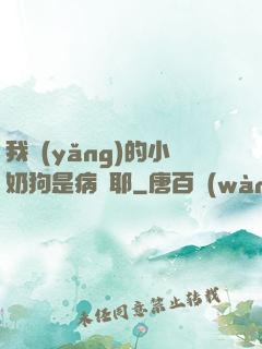 我養(yǎng)的小奶狗是病嬌耶