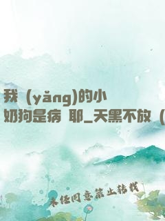 我養(yǎng)的小奶狗是病嬌耶