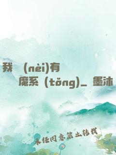 我體內(nèi)有個無敵惡魔系統(tǒng)
