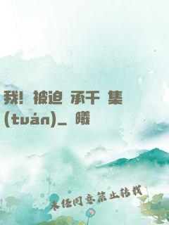我！被迫繼承千億集團(tuán)