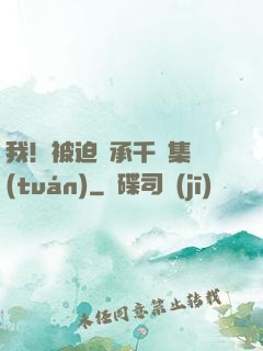 我！被迫繼承千億集團(tuán)