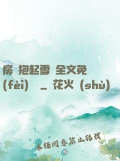 房東抱起雪兒全文免費(fèi)閱讀
