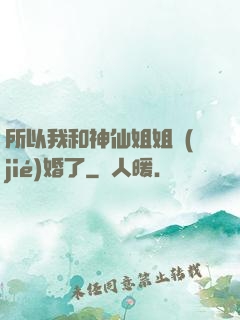 所以我和神仙姐姐結(jié)婚了