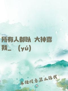 所有人都以為大神喜歡我