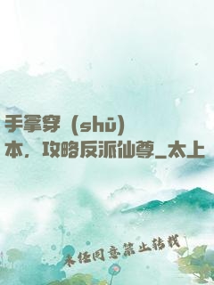 手拿穿書(shū)劇本，攻略反派仙尊