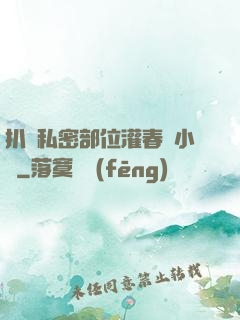 扒開私密部位灌春藥小說