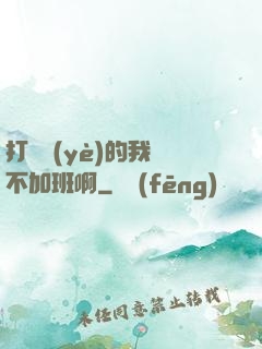 打職業(yè)的我絕不加班啊
