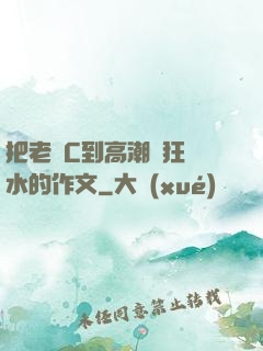 把老師C到高潮瘋狂噴水的作文