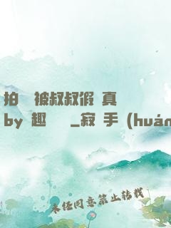 拍戲時被叔叔假戲真錯by筆趣閣閱讀