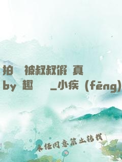 拍戲時被叔叔假戲真錯by筆趣閣閱讀