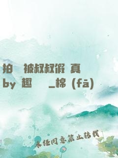 拍戲時被叔叔假戲真錯by筆趣閣閱讀