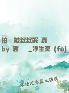 拍戲時被叔叔假戲真錯by筆趣閣閱讀