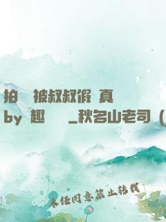 拍戲時被叔叔假戲真錯by筆趣閣閱讀