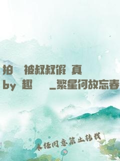 拍戲時被叔叔假戲真錯by筆趣閣閱讀