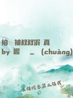 拍戲時被叔叔假戲真錯by筆趣閣閱讀